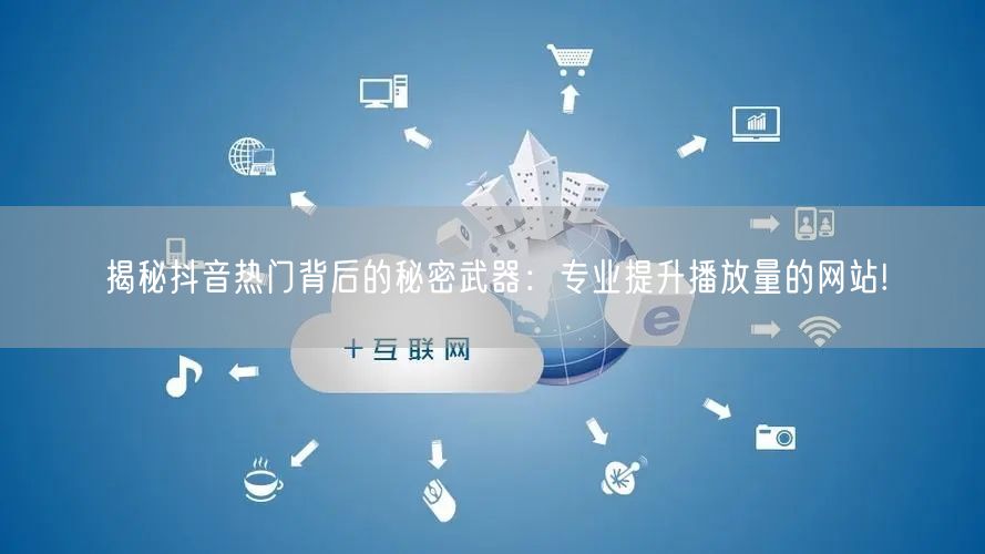 揭秘抖音热门背后的秘密武器：专业提升播放量的网站!