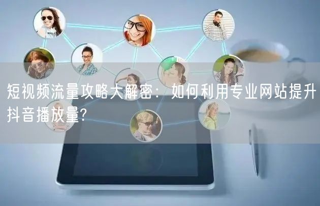 短视频流量攻略大解密：如何利用专业网站提