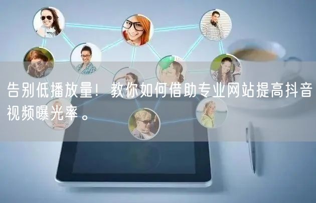 告别低播放量！教你如何借助专业网站提高抖