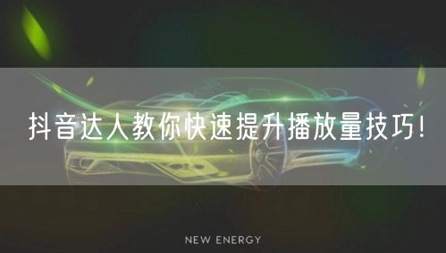 抖音达人教你快速提升播放量技巧！