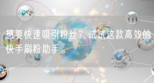 想要快速吸引粉丝？试试这款高效的快手刷粉