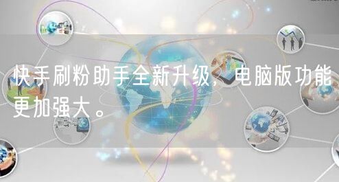 快手刷粉助手全新升级，电脑版功能更加强大