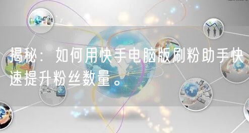 揭秘：如何用快手电脑版刷粉助手快速提升粉