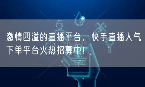激情四溢的直播平台，快手直播人气下单平台火热招募中！