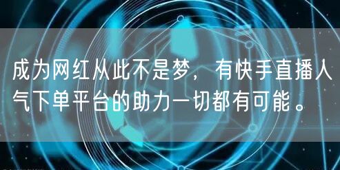 成为网红从此不是梦，有快手直播人气下单平