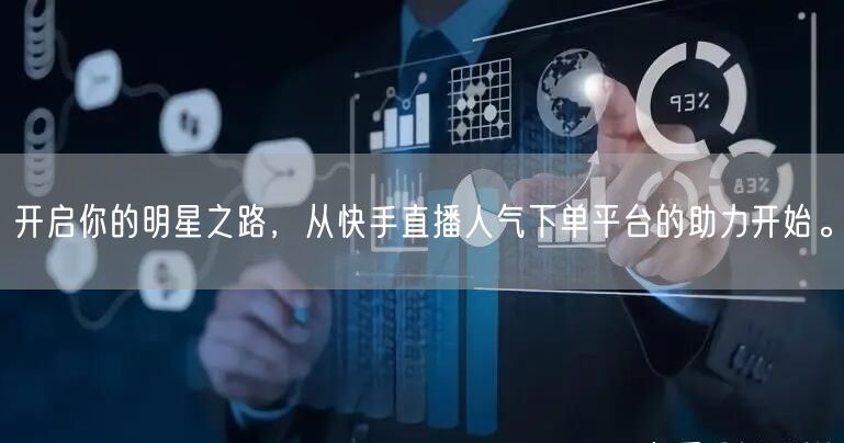 开启你的明星之路，从快手直播人气下单平台