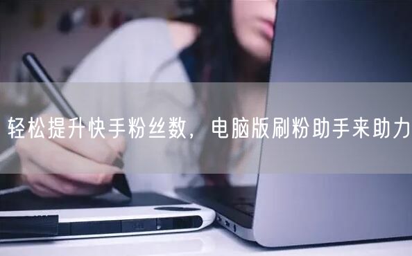 轻松提升快手粉丝数，电脑版刷粉助手来助力