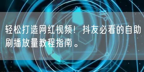 轻松打造网红视频！抖友必看的自助刷播放量