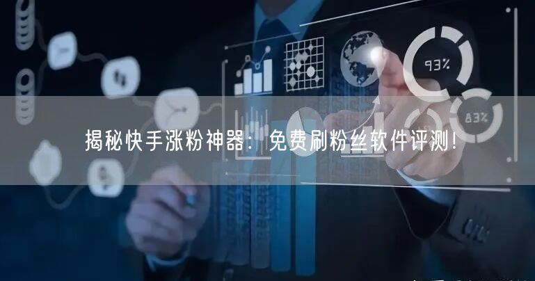 揭秘快手涨粉神器：免费刷粉丝软件评测！