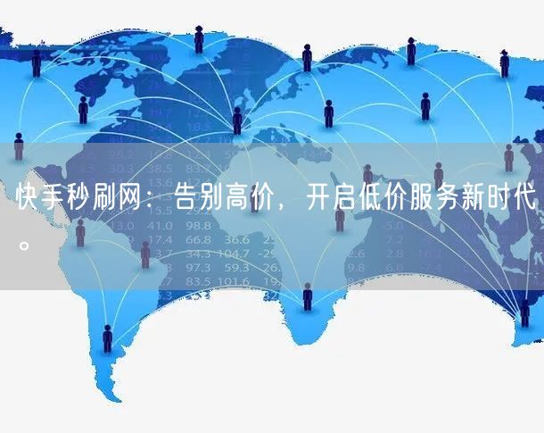 快手秒刷网：告别高价，开启低价服务新时代。