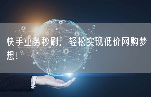 快手业务秒刷，轻松实现低价网购梦想！