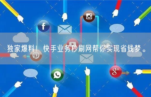 独家爆料！快手业务秒刷网帮你实现省钱梦。