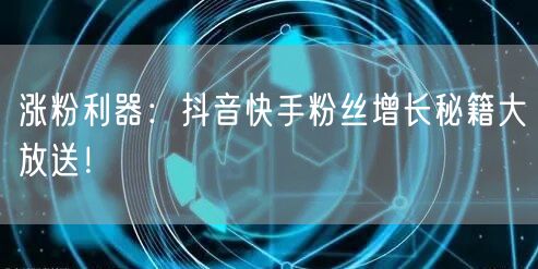 涨粉利器：抖音快手粉丝增长秘籍大放送！