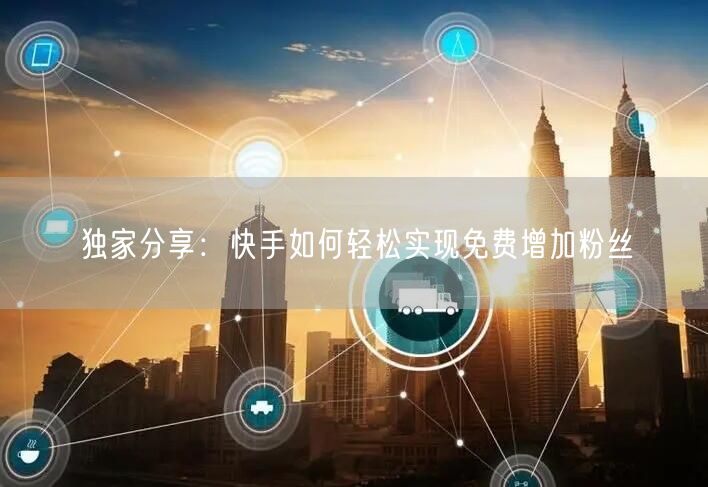 独家分享：快手如何轻松实现免费增加粉丝