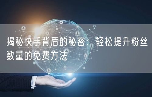 揭秘快手背后的秘密：轻松提升粉丝数量的免费方法