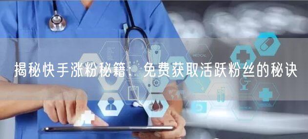 揭秘快手涨粉秘籍：免费获取活跃粉丝的秘诀
