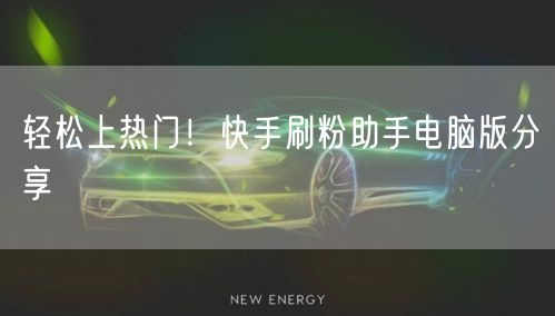 轻松上热门！快手刷粉助手电脑版分享