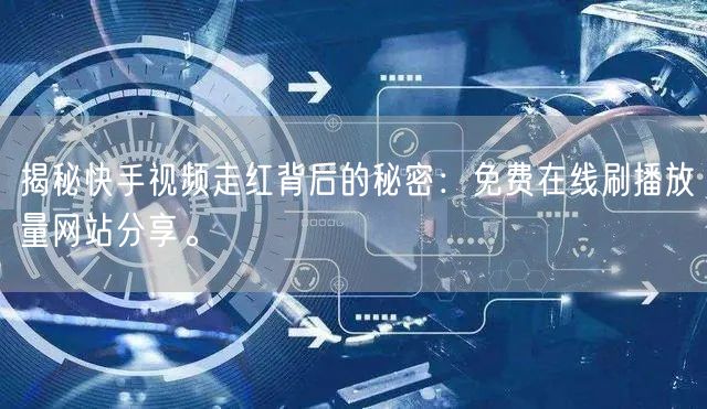 揭秘快手视频走红背后的秘密：免费在线刷播