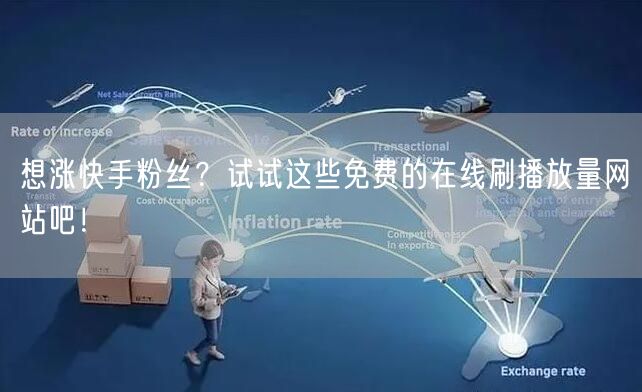 想涨快手粉丝？试试这些免费的在线刷播放量