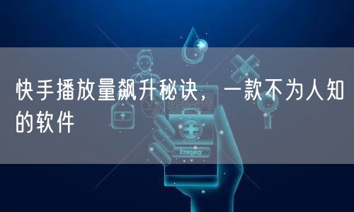 快手播放量飙升秘诀，一款不为人知的软件