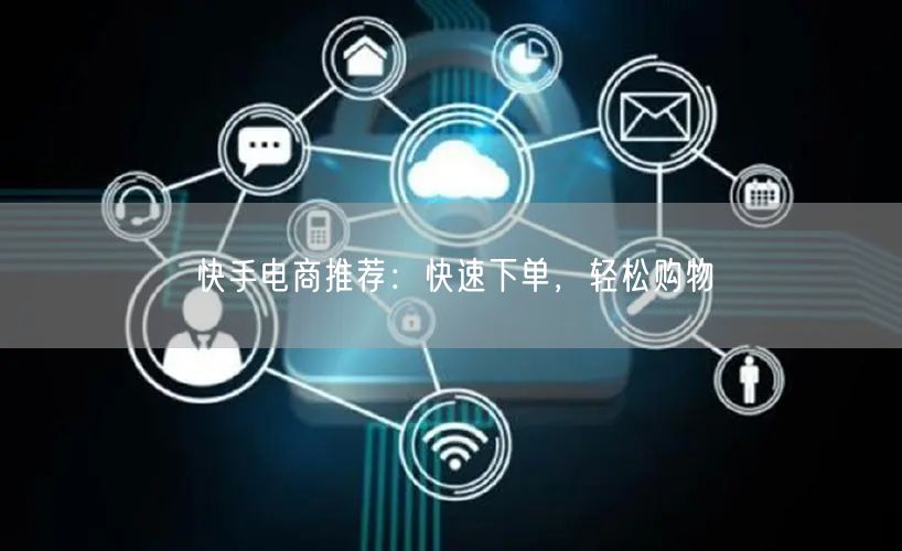快手电商推荐：快速下单，轻松购物