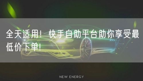 全天适用！快手自助平台助你享受最低价下单!