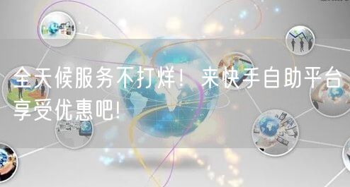 全天候服务不打烊！来快手自助平台享受优惠吧!