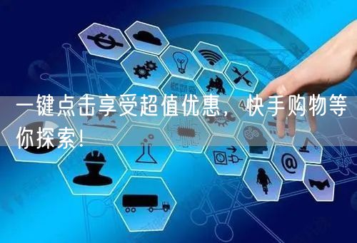 一键点击享受超值优惠，快手购物等你探索！