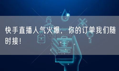 快手直播人气火爆，你的订单我们随时接！