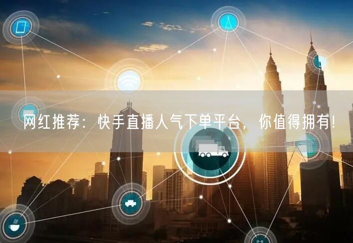网红推荐：快手直播人气下单平台，你值得拥有！