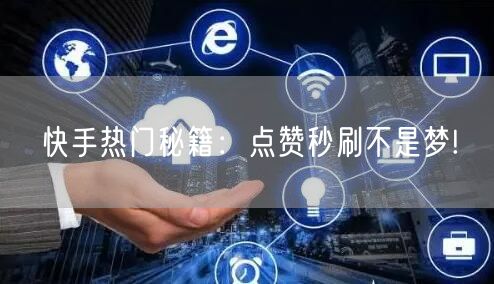 快手热门秘籍：点赞秒刷不是梦!