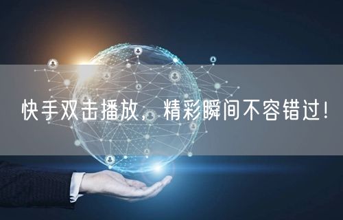 快手双击播放，精彩瞬间不容错过！