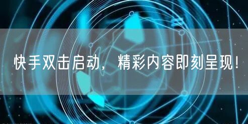 快手双击启动，精彩内容即刻呈现！