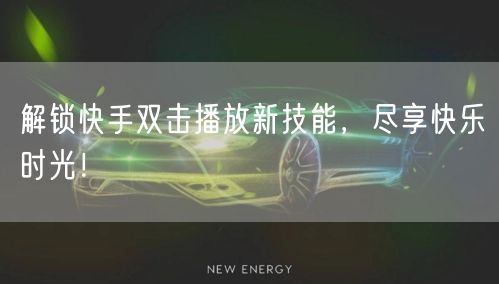 解锁快手双击播放新技能，尽享快乐时光！