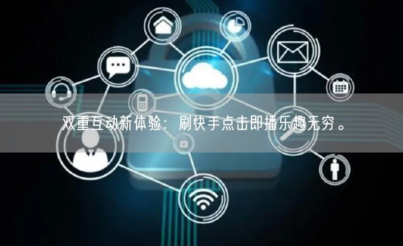 双重互动新体验：刷快手点击即播乐趣无穷。