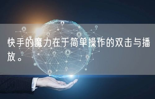 快手的魔力在于简单操作的双击与播放。