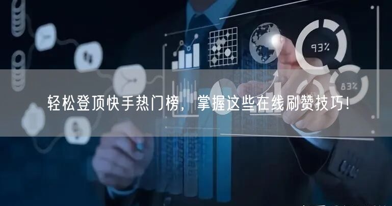 轻松登顶快手热门榜，掌握这些在线刷赞技巧！