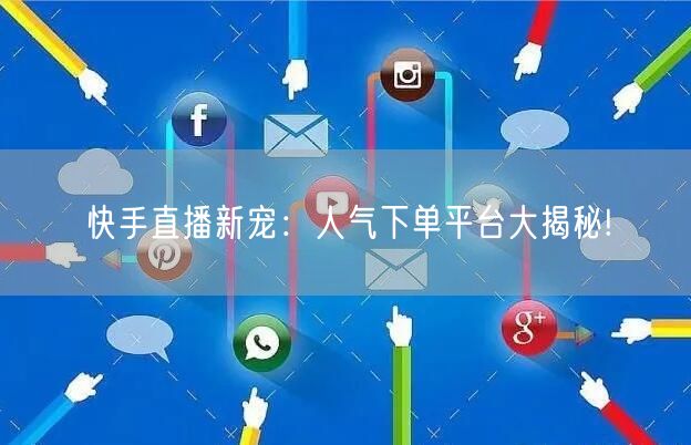 快手直播新宠：人气下单平台大揭秘!