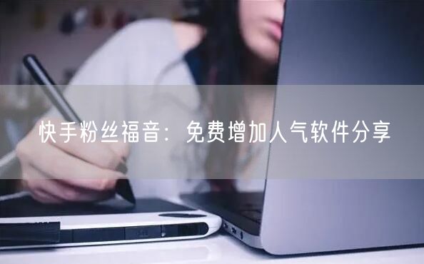 快手粉丝福音：免费增加人气软件分享