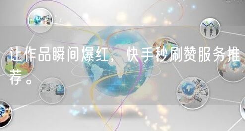 让作品瞬间爆红，快手秒刷赞服务推荐。