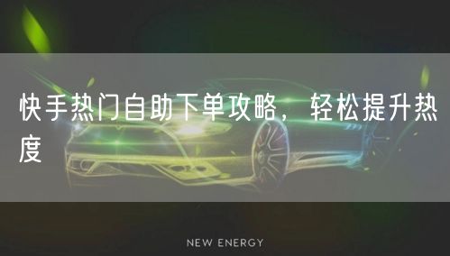 快手热门自助下单攻略，轻松提升热度