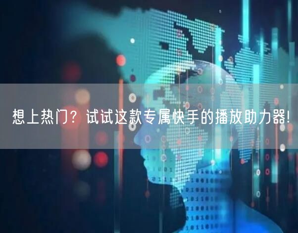 想上热门？试试这款专属快手的播放助力器!