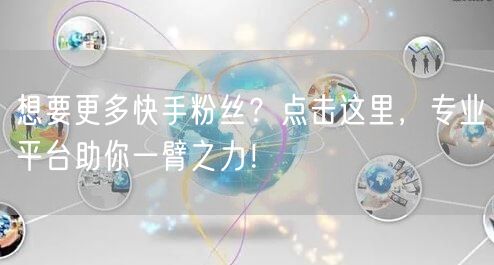 想要更多快手粉丝？点击这里，专业平台助你一臂之力！