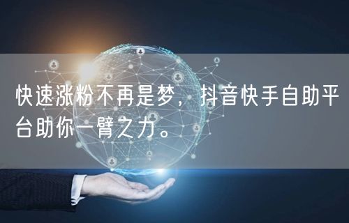 快速涨粉不再是梦，抖音快手自助平台助你一臂之力。