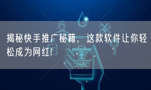 揭秘快手推广秘籍，这款软件让你轻松成为网红!