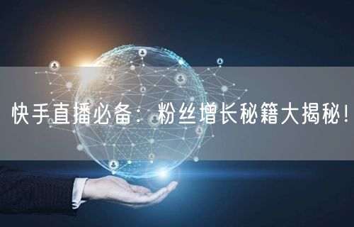 快手直播必备：粉丝增长秘籍大揭秘！