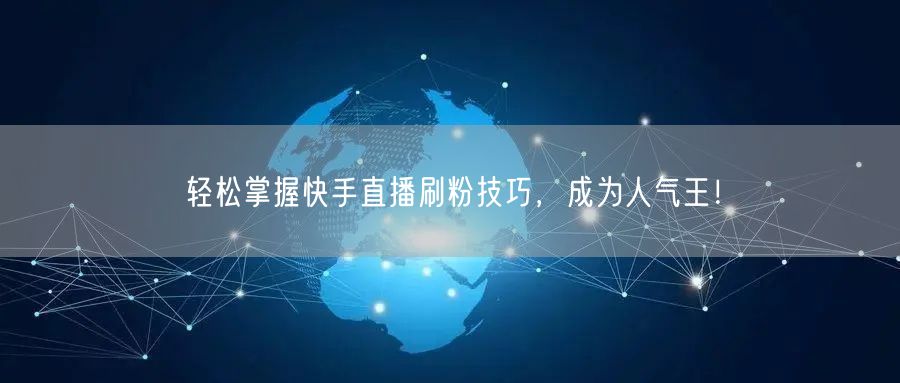 轻松掌握快手直播刷粉技巧，成为人气王！