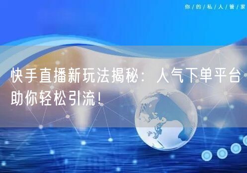 快手直播新玩法揭秘：人气下单平台助你轻松引流！