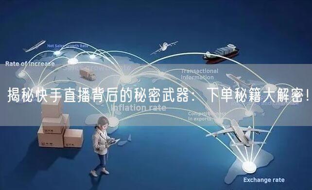 揭秘快手直播背后的秘密武器：下单秘籍大解密！