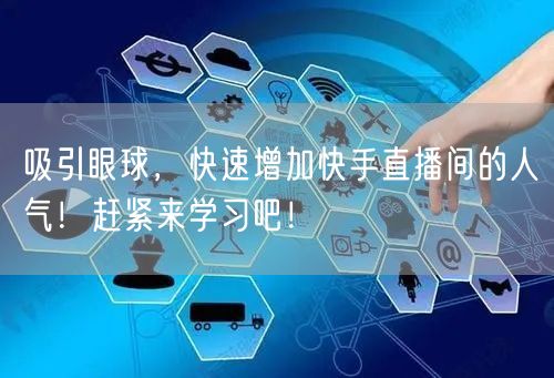 吸引眼球，快速增加快手直播间的人气！赶紧来学习吧！